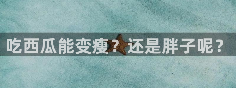 51吃瓜今日吃瓜在线：吃西瓜能变瘦？还是胖子呢？