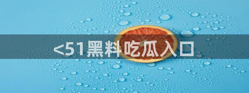 黑料爆料:<51黑料吃瓜入口