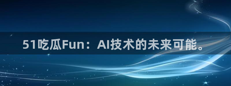 风静言我在年代文里吃瓜看戏：51吃瓜Fun：AI技术的未来可能。