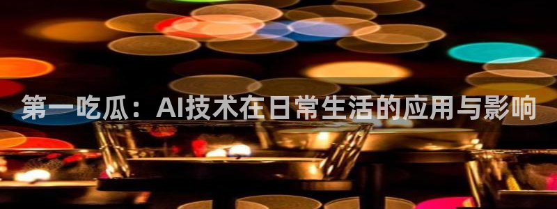 51吃瓜网今日必吃大瓜：第一吃瓜：AI技术在日常生活的应用与影响