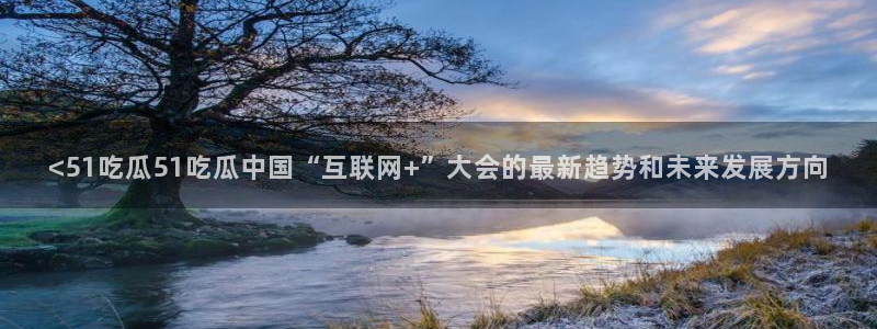 吃瓜舌头发麻什么原因：<51吃瓜51吃瓜中国“互联网+”大会的最新趋势和未来发展方向