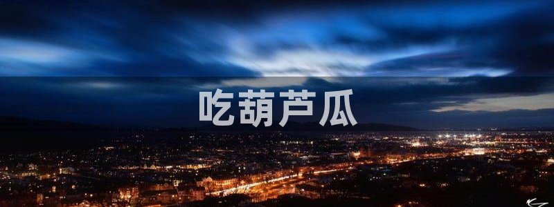 吃瓜网今日吃瓜 热门大瓜：吃葫芦瓜