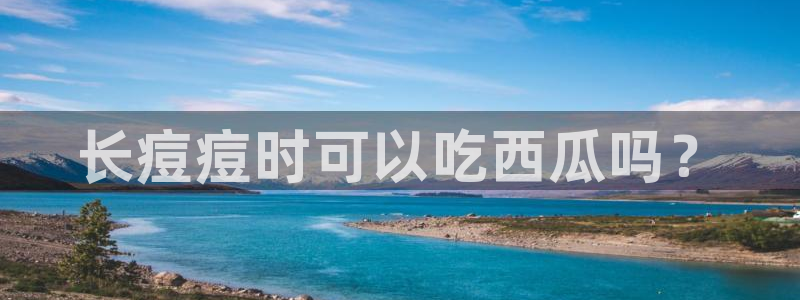 吃瓜下载:长痘痘时可以吃西瓜吗?