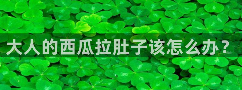 91今日吃瓜热门大瓜：大人的西瓜拉肚子该怎么办？