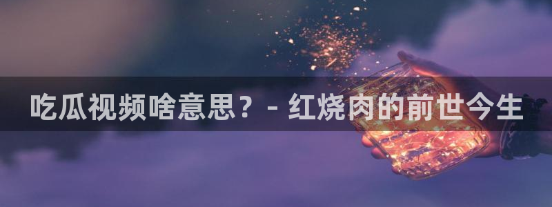 nanataipei51吃瓜：吃瓜视频啥意思？- 红烧肉的前世今生