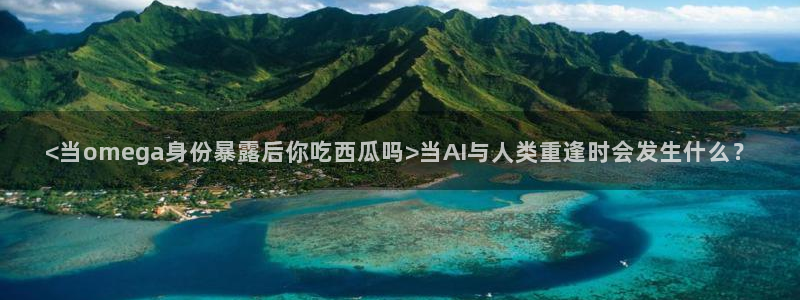 51吃瓜网 张津瑜：<当omega身份暴露后你吃西瓜吗>当AI与人类重逢时会发生什么？