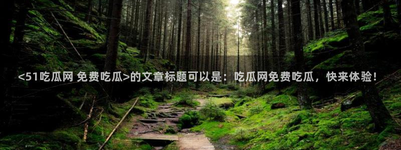 吃瓜群众中的瓜指的是：<51吃瓜网 免费吃瓜>的文章标题可以是：吃瓜网免费吃瓜，快来体验！