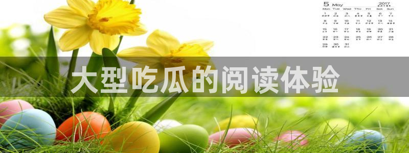 51吃瓜网今日吃瓜热门吃瓜：大型吃瓜的阅读体验