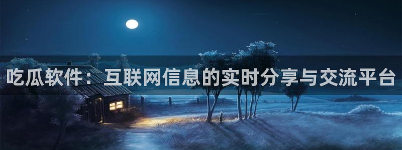 黑料.：吃瓜软件：互联网信息的实时分享与交流平台