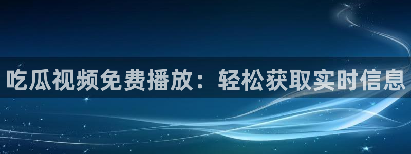 51吃瓜今日热门大瓜：吃瓜视频免费播放：轻松获取实时信息
