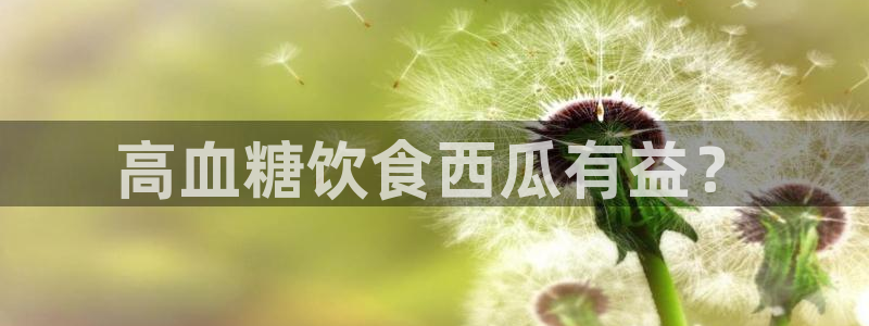 吃瓜是什么意思?：高血糖饮食西瓜有益？