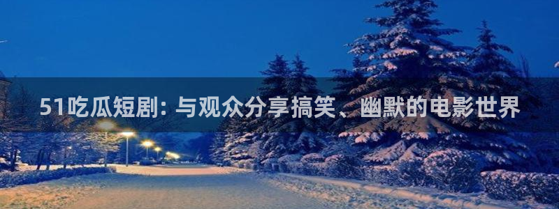 黑料下载：51吃瓜短剧: 与观众分享搞笑、幽默的电影世界