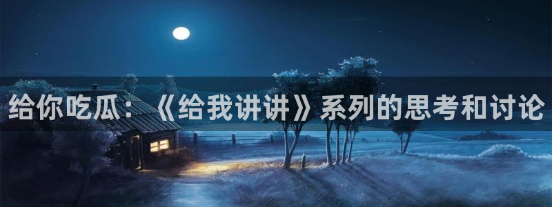 51吃瓜出品短剧怎么下载:给你吃瓜:《给我讲讲》系列的思考和讨论