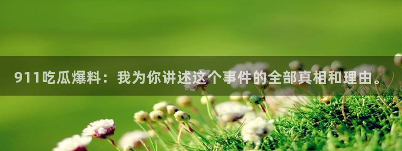 51吃瓜全网吃最快的瓜:911吃瓜爆料:我为你讲述这个事件的全部真相和理由。