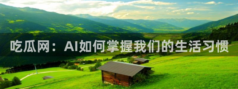 吃瓜www：吃瓜网：AI如何掌握我们的生活习惯