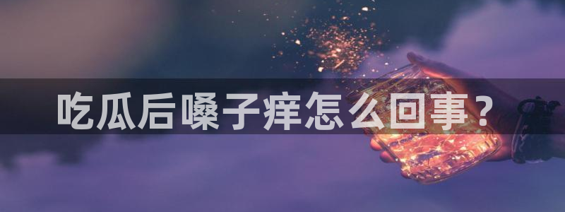 51吃瓜今日吃瓜莫里秀：吃瓜后嗓子痒怎么回事？